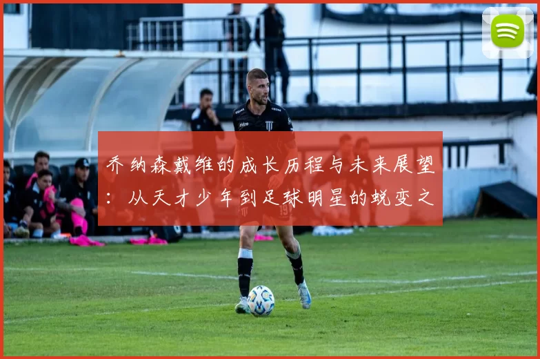 乔纳森戴维的成长历程与未来展望：从天才少年到足球明星的蜕变之路