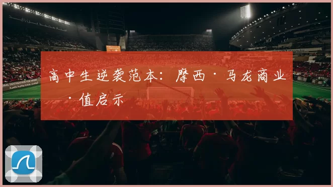 高中生逆袭范本：摩西·马龙商业价值启示