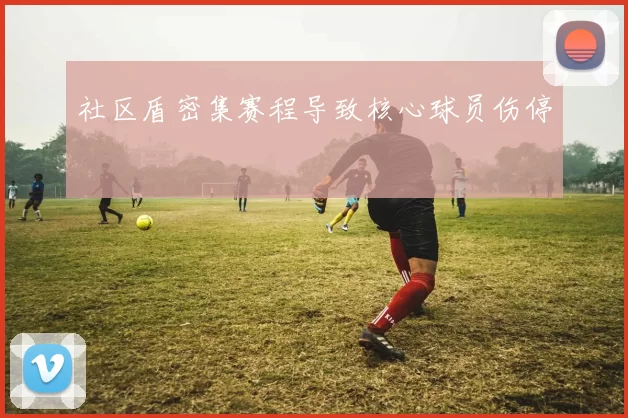 社区盾密集赛程导致核心球员伤停