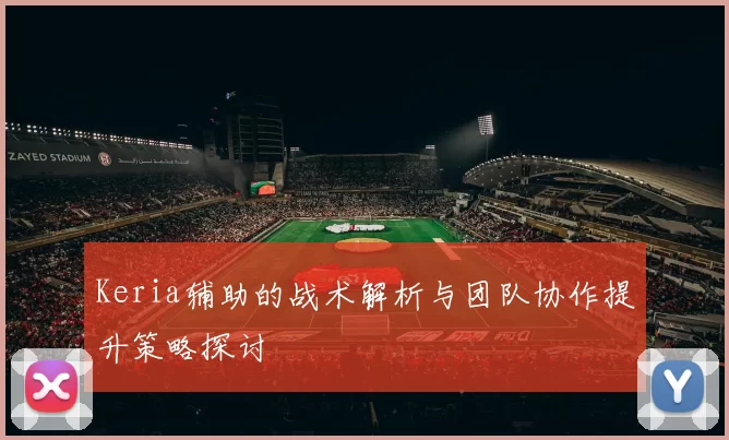 Keria辅助的战术解析与团队协作提升策略探讨