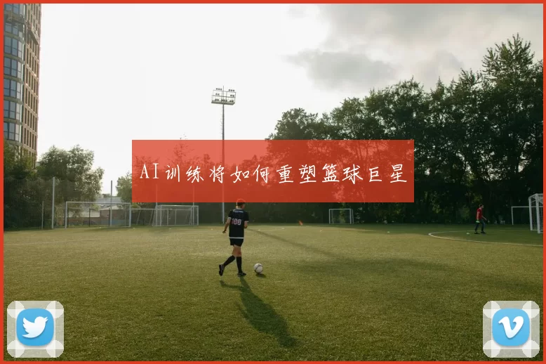 AI训练将如何重塑篮球巨星