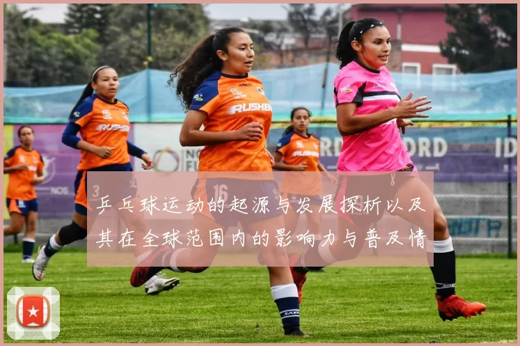 乒乓球运动的起源与发展探析以及其在全球范围内的影响力与普及情况