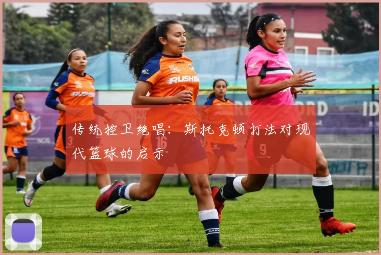 传统控卫绝唱：斯托克顿打法对现代篮球的启示