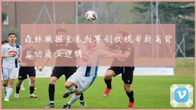 森林狼掘金系列赛创收视率新高背后的商业逻辑