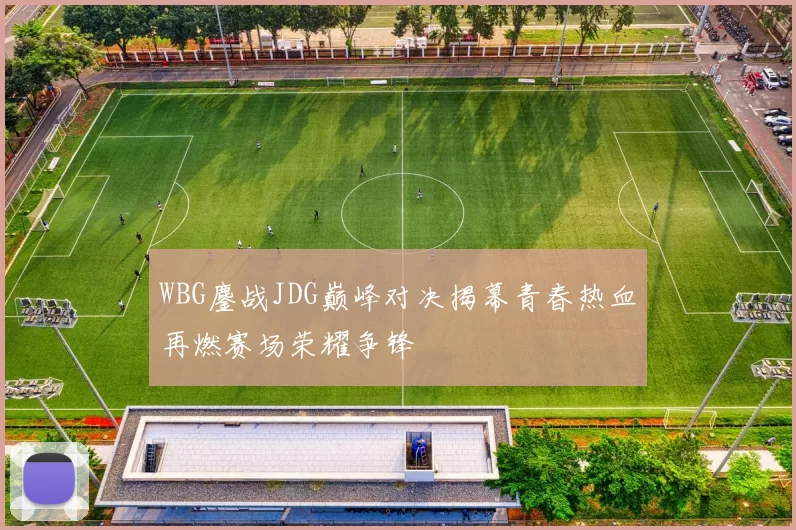 WBG鏖战JDG巅峰对决揭幕青春热血再燃赛场荣耀争锋