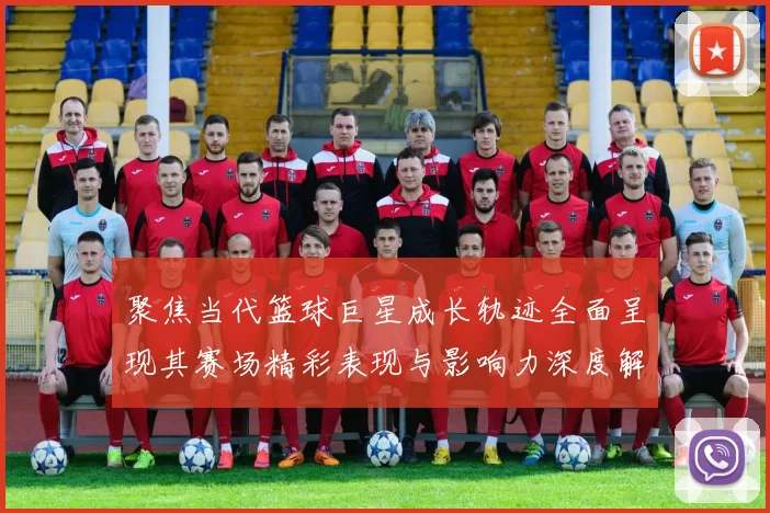 聚焦当代篮球巨星成长轨迹全面呈现其赛场精彩表现与影响力深度解析