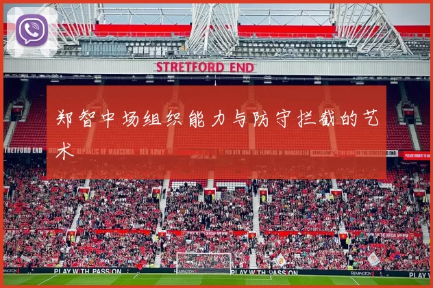 郑智中场组织能力与防守拦截的艺术