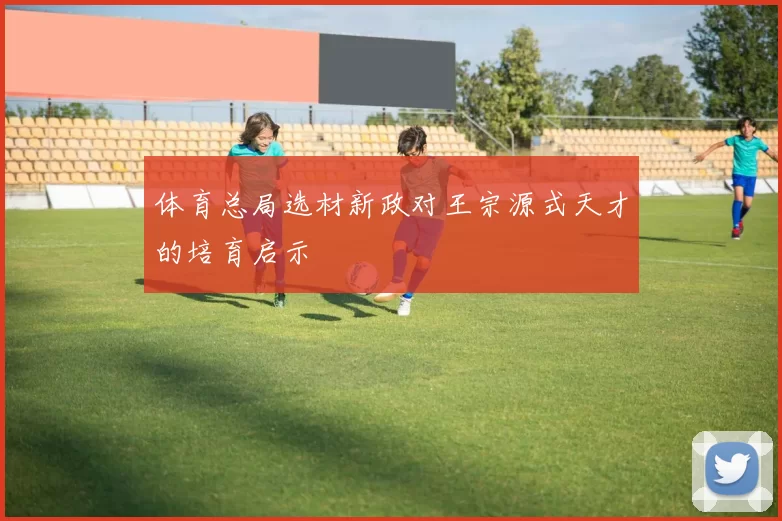 体育总局选材新政对王宗源式天才的培育启示