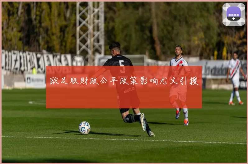 欧足联财政公平政策影响尤文引援