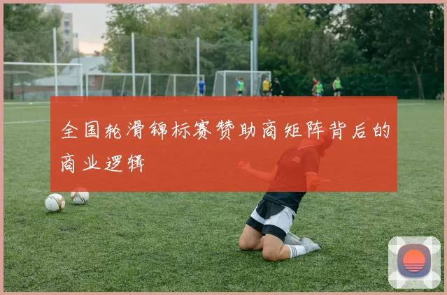 全国轮滑锦标赛赞助商矩阵背后的商业逻辑