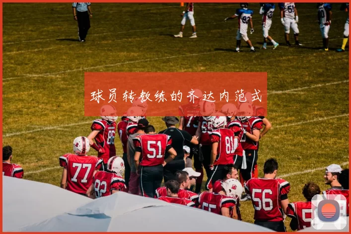球员转教练的齐达内范式